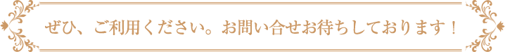 ぜひご利用ください。お問い合わせお待ちしております！