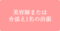 美容師または介添１人の出張